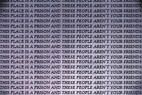 this place is prison and these people aren't your friends